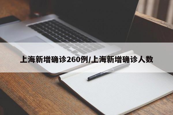 上海新增确诊260例/上海新增确诊人数