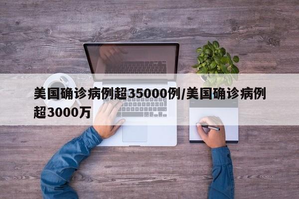 美国确诊病例超35000例/美国确诊病例超3000万