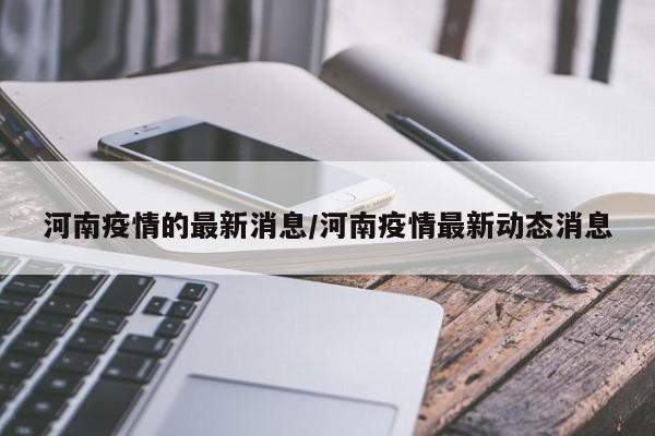 河南疫情的最新消息/河南疫情最新动态消息