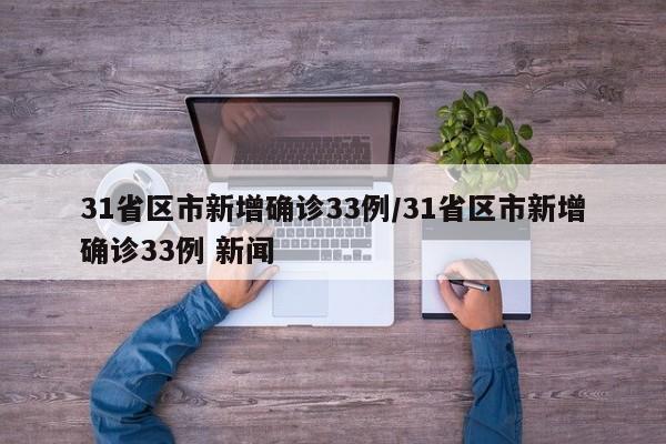 31省区市新增确诊33例/31省区市新增确诊33例 新闻