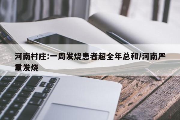 河南村庄:一周发烧患者超全年总和/河南严重发烧