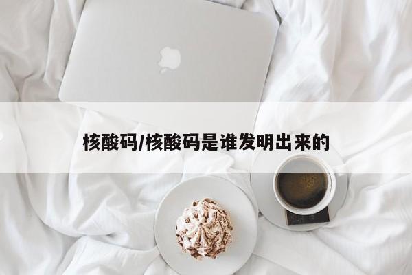 核酸码/核酸码是谁发明出来的