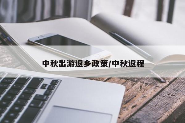 中秋出游返乡政策/中秋返程