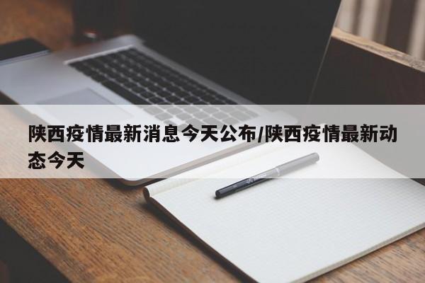 陕西疫情最新消息今天公布/陕西疫情最新动态今天