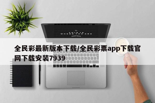 全民彩最新版本下载/全民彩票app下载官网下载安装7939