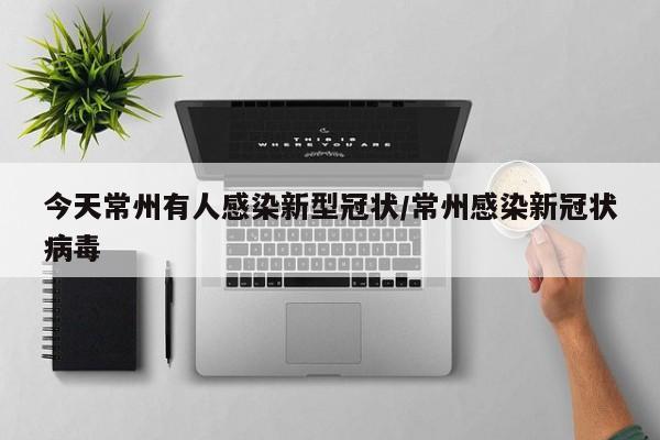 今天常州有人感染新型冠状/常州感染新冠状病毒