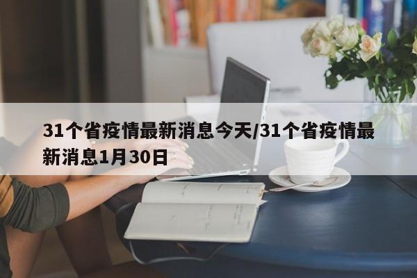 31个省疫情最新消息今天/31个省疫情最新消息1月30日