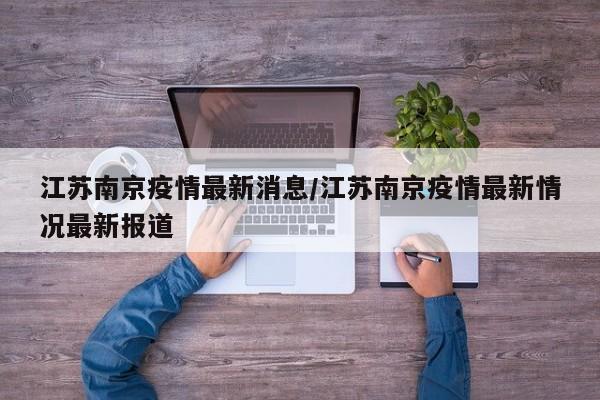 江苏南京疫情最新消息/江苏南京疫情最新情况最新报道
